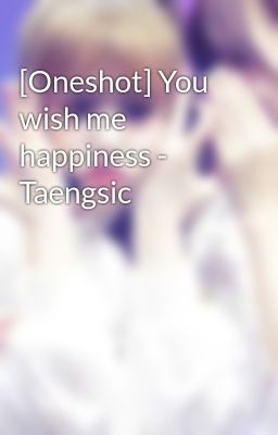 [Oneshot] You wish me happiness - Taengsic