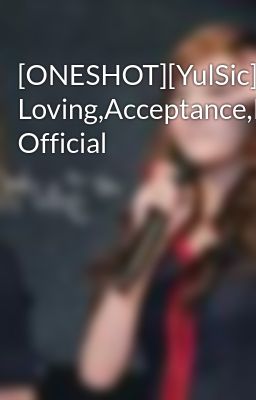[ONESHOT][YulSic]Beginning, Loving,Acceptance,Betrayal,and Official