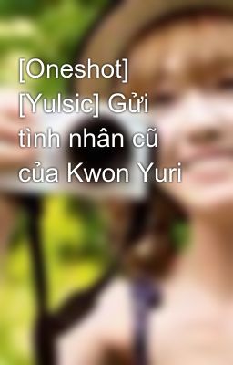 [Oneshot] [Yulsic] Gửi tình nhân cũ của Kwon Yuri