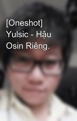 [Oneshot] Yulsic - Hậu Osin Riêng.