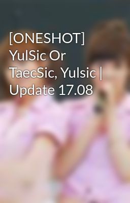 [ONESHOT] YulSic Or TaecSic, Yulsic | Update 17.08