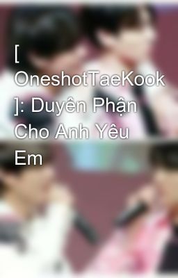 [ OneshotTaeKook ]: Duyên Phận Cho Anh Yêu Em