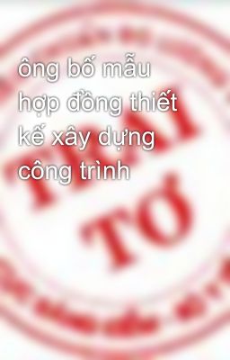 ông bố mẫu hợp đồng thiết kế xây dựng công trình