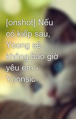 [onshot] Nếu có kiếp sau, Yoong sẽ không bao giờ yêu em - Yoonsic