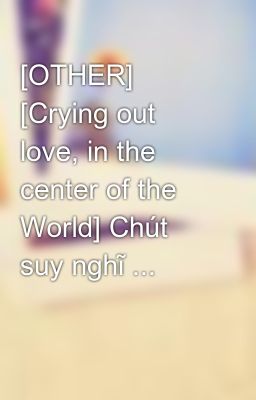 [OTHER] [Crying out love, in the center of the World] Chút suy nghĩ ...