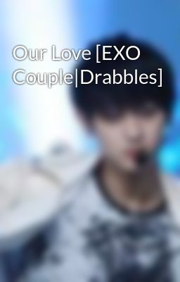 Our Love [EXO Couple|Drabbles]