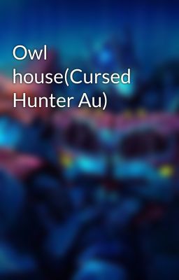 Owl house(Cursed Hunter Au)