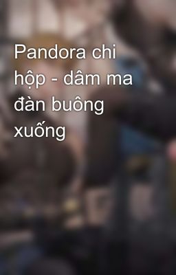 Pandora chi hộp - dâm ma đàn buông xuống