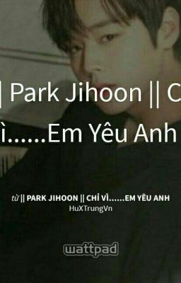 || Park Jihoon || Chỉ vì......Em Yêu Anh