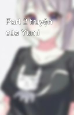 Part 2 truyện của Yumi