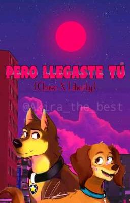 PERO LLEGASTE TÚ  [Chase X Liberty]