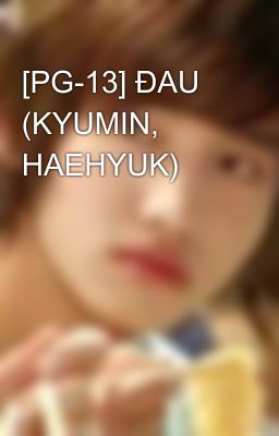 [PG-13] ĐAU (KYUMIN, HAEHYUK)