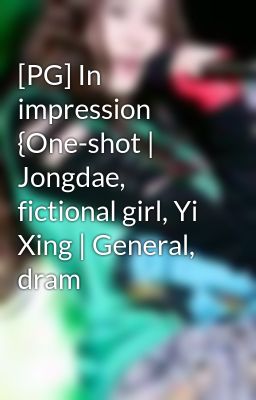 [PG] In impression {One-shot | Jongdae, fictional girl, Yi Xing | General, dram