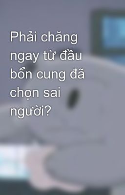 Phải chăng ngay từ đầu bổn cung đã chọn sai người?