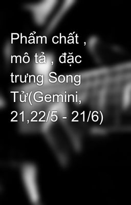 Phẩm chất , mô tả , đặc trưng Song Tử(Gemini, 21,22/5 - 21/6)