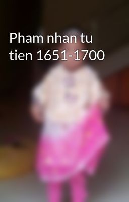 Pham nhan tu tien 1651-1700