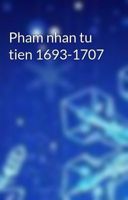 Pham nhan tu tien 1693-1707