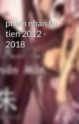 pham nhan tu tien 2012 - 2018