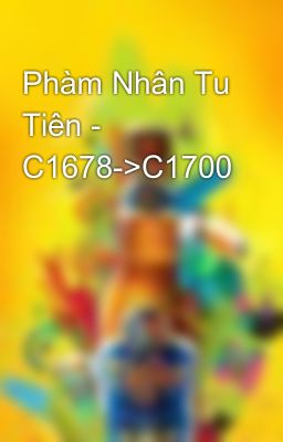 Phàm Nhân Tu Tiên - C1678->C1700