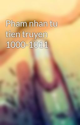 Pham nhan tu tien truyen 1000-1011