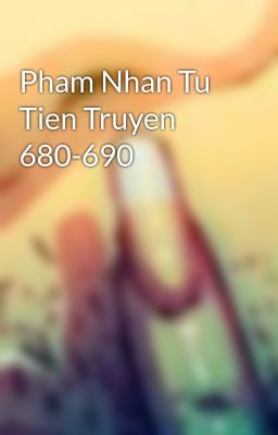 Pham Nhan Tu Tien Truyen 680-690