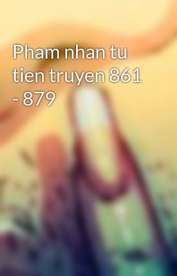 Pham nhan tu tien truyen 861 - 879