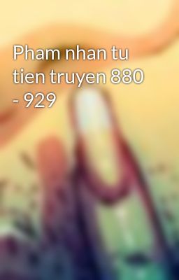 Pham nhan tu tien truyen 880 - 929