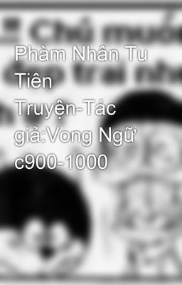 Phàm Nhân Tu Tiên Truyện-Tác giả:Vong Ngữ c900-1000