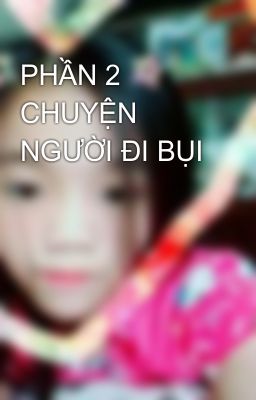 PHẦN 2 CHUYỆN NGƯỜI ĐI BỤI