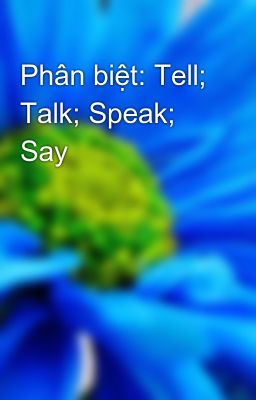 Phân biệt: Tell; Talk; Speak; Say