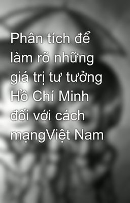 Phân tích để làm rõ những giá trị tư tưởng Hồ Chí Minh đối với cách mạngViệt Nam