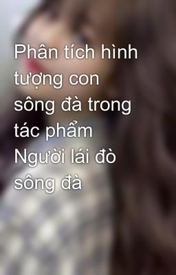 Phân tích hình tượng con sông đà trong tác phẩm Người lái đò sông đà