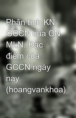 Phân tích KN GCCN của CN MLN. Đặc điểm của GCCN ngày nay (hoangvankhoa)