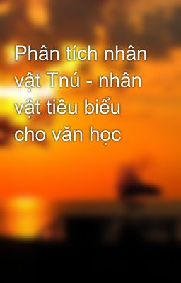 Phân tích nhân vật Tnú - nhân vật tiêu biểu cho văn học