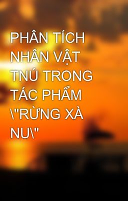 PHÂN TÍCH NHÂN VẬT TNÚ TRONG TÁC PHẨM \