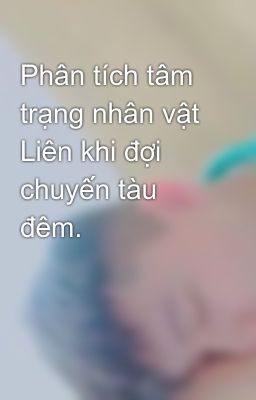 Phân tích tâm trạng nhân vật Liên khi đợi chuyến tàu đêm.