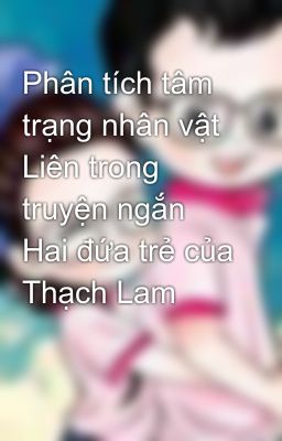 Phân tích tâm trạng nhân vật Liên trong truyện ngắn Hai đứa trẻ của Thạch Lam