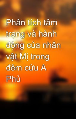 Phân tích tâm trạng và hành động của nhân vật Mị trong đêm cứu A Phủ