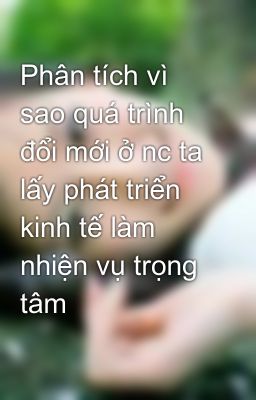 Phân tích vì sao quá trình đổi mới ở nc ta lấy phát triển kinh tế làm nhiện vụ trọng tâm