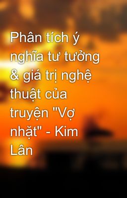 Phân tích ý nghĩa tư tưởng & giá trị nghệ thuật của truyện 