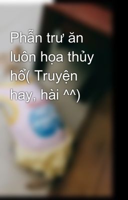 Phẫn trư ăn luôn họa thủy hổ( Truyện hay, hài ^^)