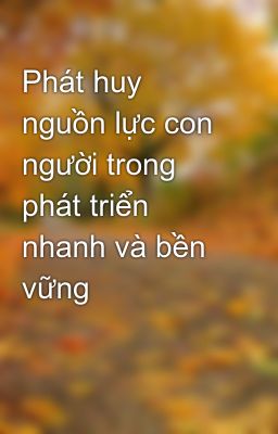 Phát huy nguồn lực con người trong phát triển nhanh và bền vững