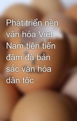 Phát triển nền văn hóa Việt Nam tiên tiến đậm đà bản sắc văn hóa dân tộc