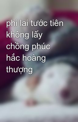 phi lai tước tiên không lấy chồng phúc hắc hoàng thượng