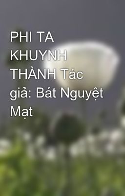 PHI TA KHUYNH THÀNH Tác giả: Bát Nguyệt Mạt