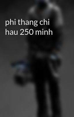phi thang chi hau 250 minh