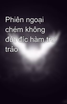 Phiên ngoại chém không đứt đíc hàm trư trảo