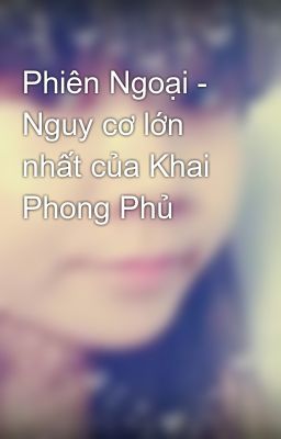 Phiên Ngoại - Nguy cơ lớn nhất của Khai Phong Phủ