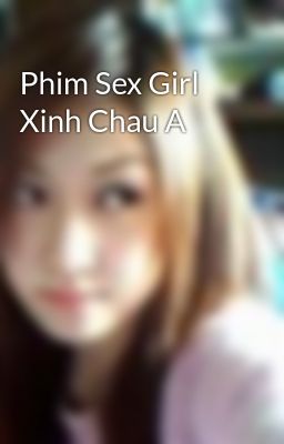 Phim Sex Girl Xinh Chau A