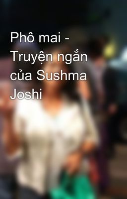 Phô mai - Truyện ngắn của Sushma Joshi